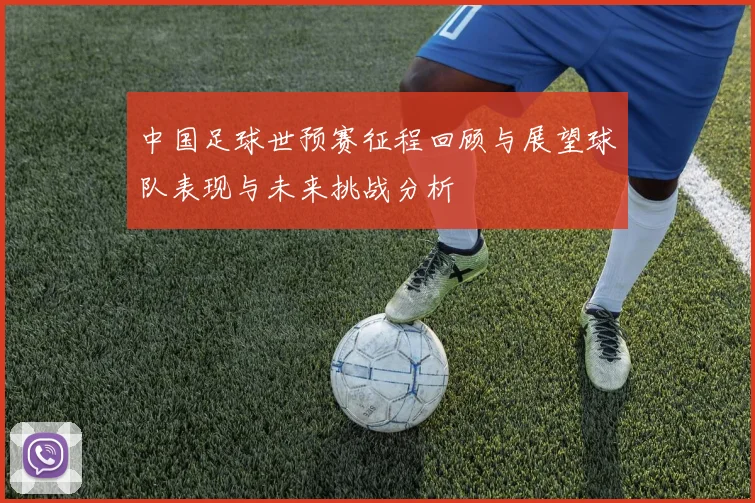 中国足球世预赛征程回顾与展望球队表现与未来挑战分析