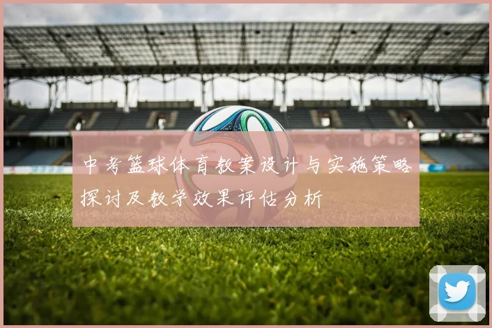 中考篮球体育教案设计与实施策略探讨及教学效果评估分析