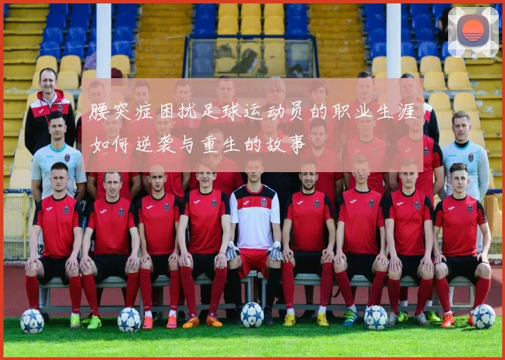 腰突症困扰足球运动员的职业生涯如何逆袭与重生的故事