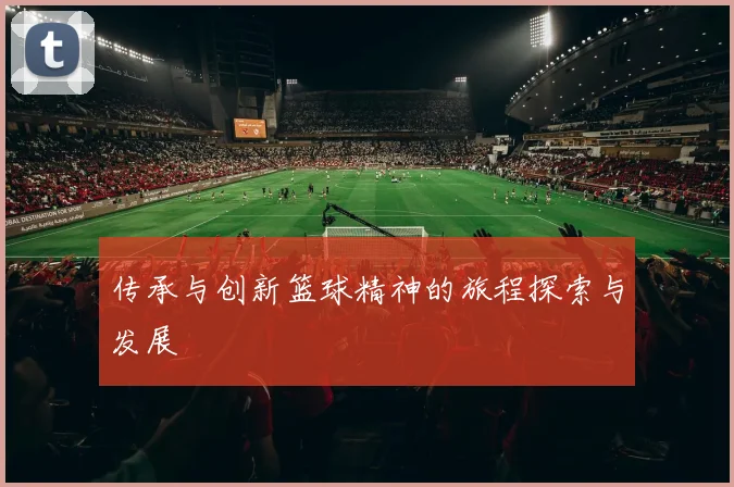 传承与创新篮球精神的旅程探索与发展