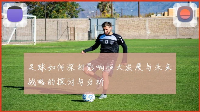 足球如何深刻影响恒大发展与未来战略的探讨与分析