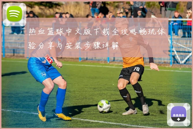 热血篮球中文版下载全攻略畅玩体验分享与安装步骤详解