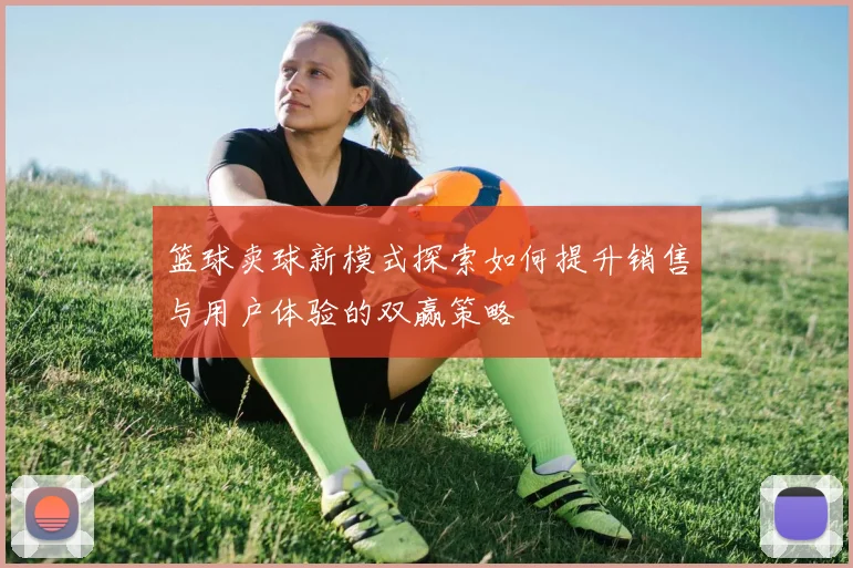 篮球卖球新模式探索如何提升销售与用户体验的双赢策略