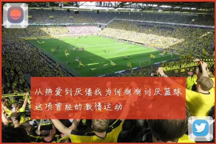 从热爱到厌倦我为何渐渐讨厌篮球这项曾经的激情运动