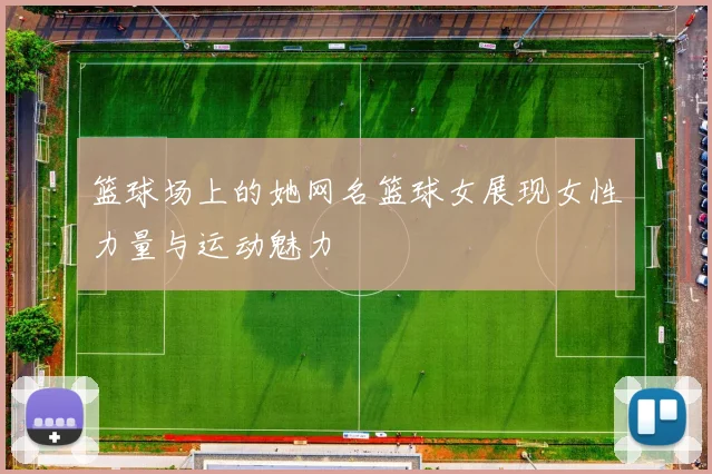 篮球场上的她网名篮球女展现女性力量与运动魅力