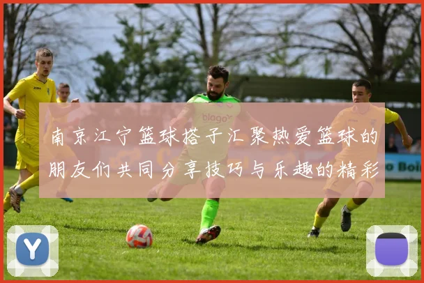 南京江宁篮球搭子汇聚热爱篮球的朋友们共同分享技巧与乐趣的精彩活动