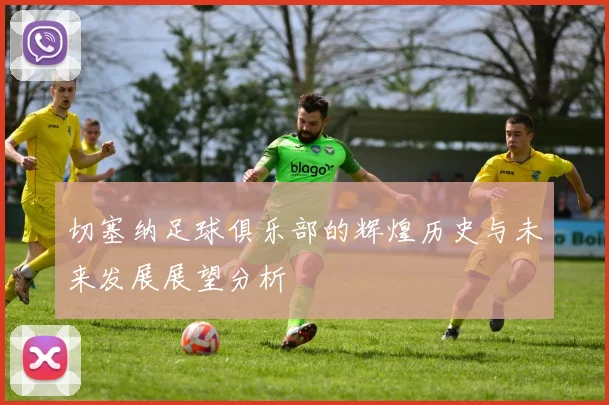 切塞纳足球俱乐部的辉煌历史与未来发展展望分析